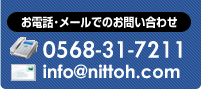 お電話・メールでのお問い合わせ tel.0568-31-7211 mail: info@nittoh.com